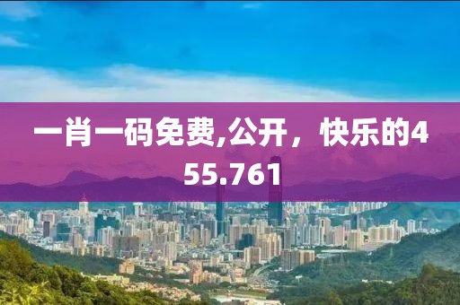 一肖一码免费,公开，快乐的455.761