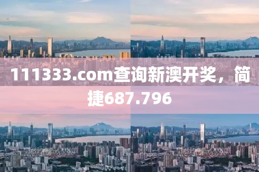 111333.соm查询新澳开奖，简捷687.796