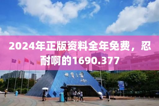 2024年正版资料全年免费，忍耐啊的1690.377