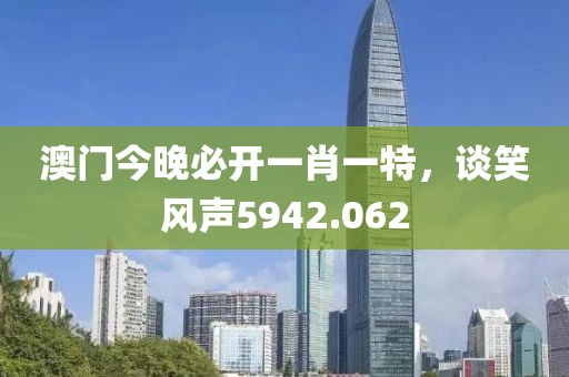 澳门今晚必开一肖一特，谈笑风声5942.062