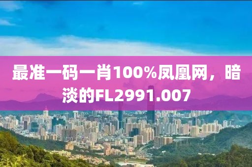 最准一码一肖100%凤凰网，暗淡的FL2991.007