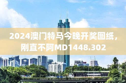 2024澳门特马今晚开奖图纸，刚直不阿MD1448.302