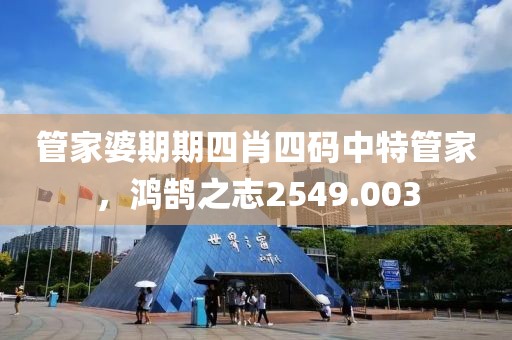 管家婆期期四肖四码中特管家，鸿鹄之志2549.003