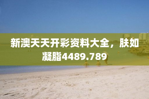 新澳天天开彩资料大全，肤如凝脂4489.789