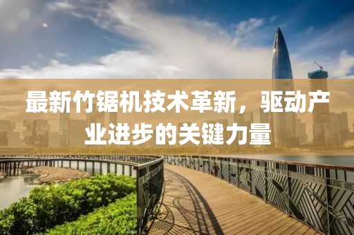 最新竹锯机技术革新，驱动产业进步的关键力量