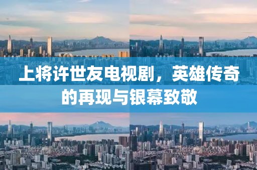 上将许世友电视剧，英雄传奇的再现与银幕致敬