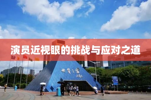 演员近视眼的挑战与应对之道