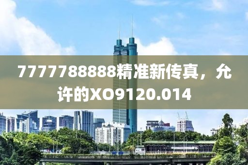 7777788888精准新传真，允许的XO9120.014