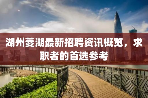 湖州菱湖最新招聘资讯概览，求职者的首选参考