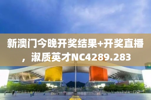 新澳门今晚开奖结果+开奖直播，淑质英才NC4289.283