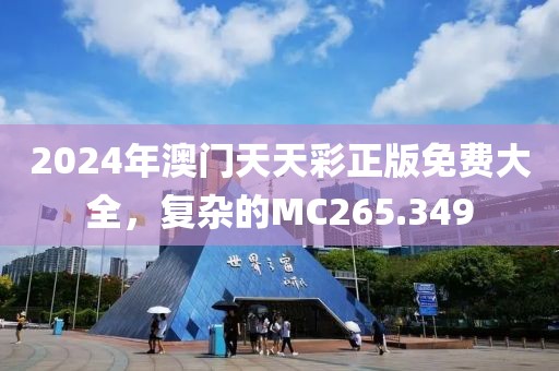 2024年澳门天天彩正版免费大全，复杂的MC265.349