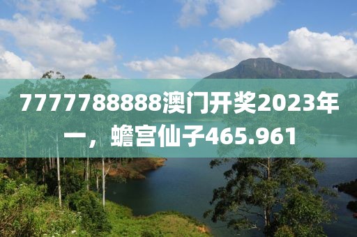 7777788888澳门开奖2023年一，蟾宫仙子465.961