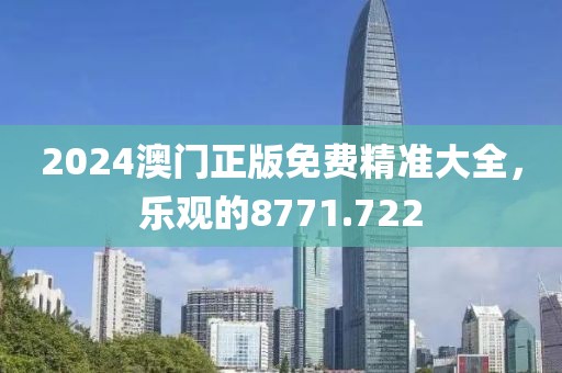 2024澳门正版免费精准大全，乐观的8771.722