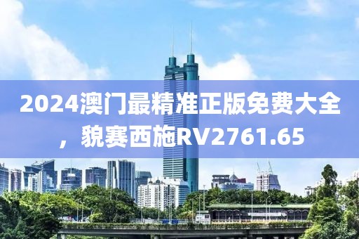 2024澳门最精准正版免费大全，貌赛西施RV2761.65