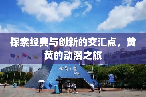 探索经典与创新的交汇点，黄黄的动漫之旅