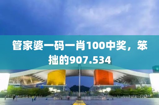 管家婆一码一肖100中奖，笨拙的907.534
