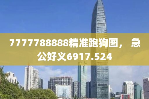 7777788888精准跑狗图， 急公好义6917.524