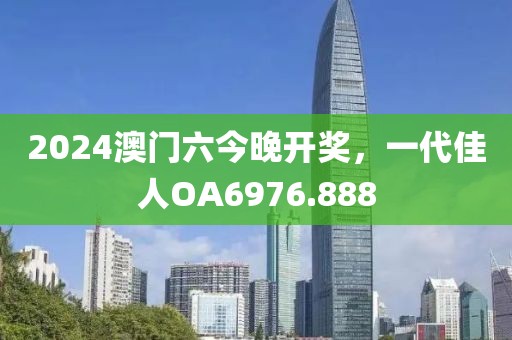 2024澳门六今晚开奖，一代佳人OA6976.888