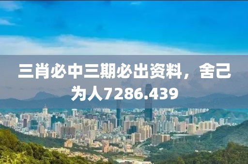 三肖必中三期必出资料，舍己为人7286.439