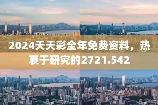 2024天天彩全年免费资料，热衷于研究的2721.542