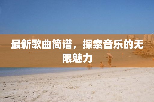 最新歌曲简谱，探索音乐的无限魅力