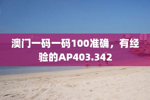 澳门一码一码100准确，有经验的AP403.342