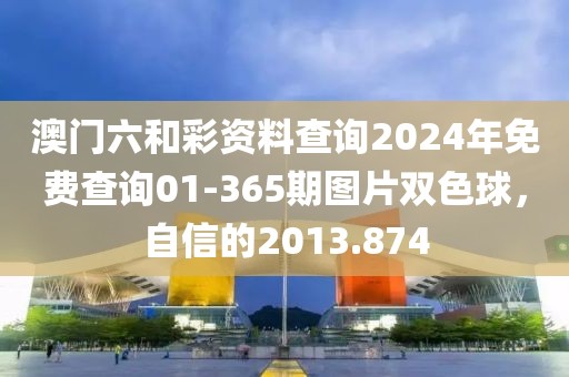澳门六和彩资料查询2024年免费查询01-365期图片双色球，自信的2013.874