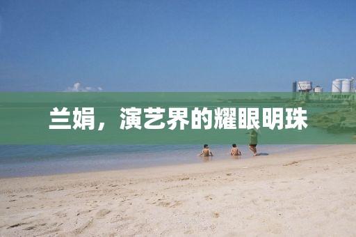 兰娟，演艺界的耀眼明珠