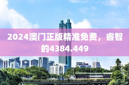 2024澳门正版精准免费，睿智的4384.449