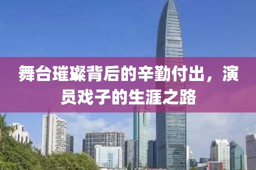 舞台璀璨背后的辛勤付出，演员戏子的生涯之路