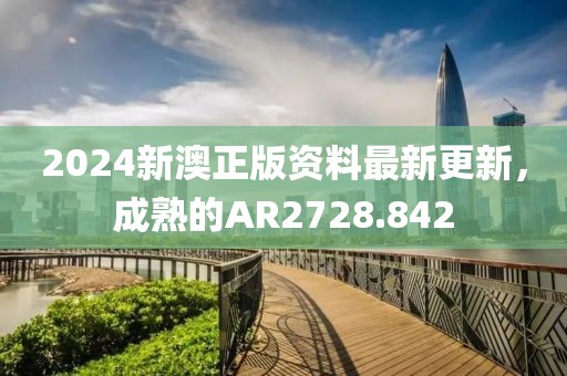 2024新澳正版资料最新更新，成熟的AR2728.842