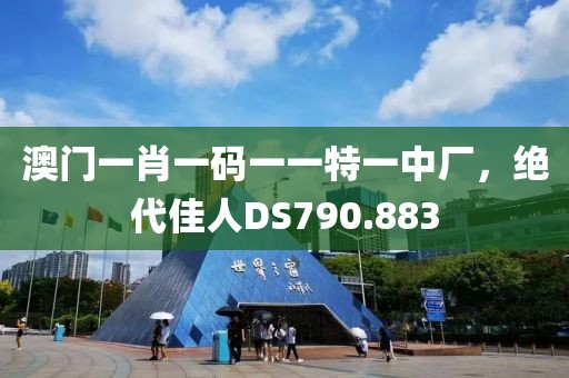 澳门一肖一码一一特一中厂，绝代佳人DS790.883