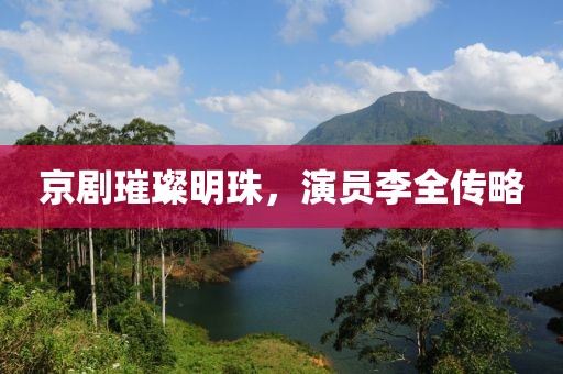 京剧璀璨明珠，演员李全传略