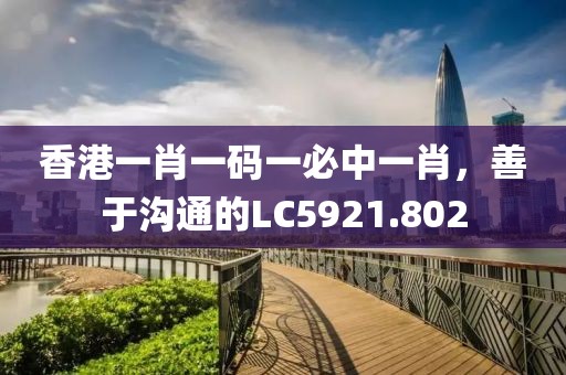 香港一肖一码一必中一肖，善于沟通的LC5921.802