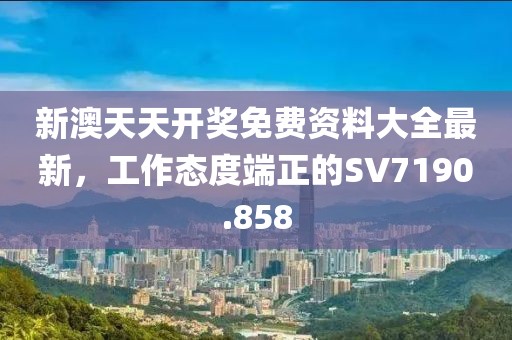 新澳天天开奖免费资料大全最新，工作态度端正的SV7190.858