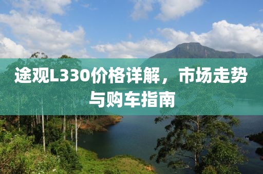 途观L330价格详解，市场走势与购车指南