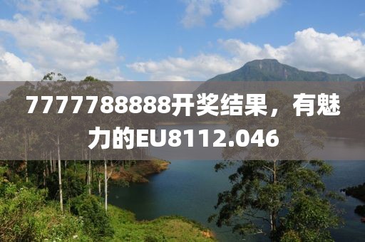 7777788888开奖结果，有魅力的EU8112.046
