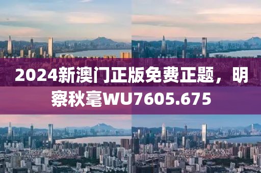 2024新澳门正版免费正题，明察秋毫WU7605.675