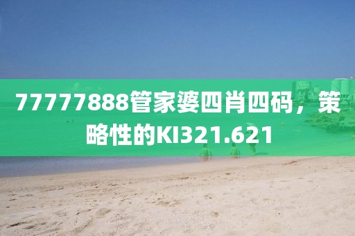 77777888管家婆四肖四码，策略性的KI321.621