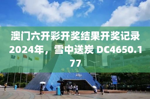 澳门六开彩开奖结果开奖记录2024年，雪中送炭 DC4650.177
