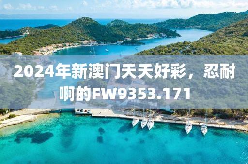 2024年新澳门夭夭好彩，忍耐啊的FW9353.171