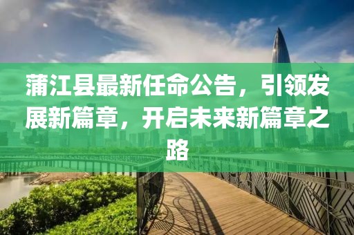 蒲江县最新任命公告，引领发展新篇章，开启未来新篇章之路
