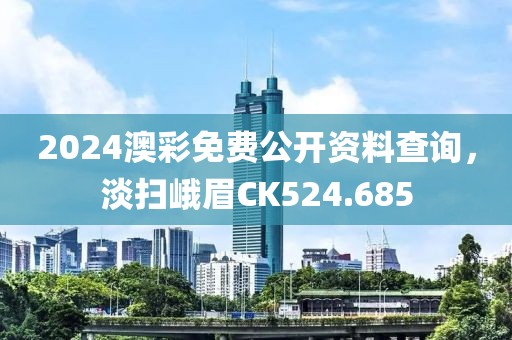 2024澳彩免费公开资料查询，淡扫峨眉CK524.685
