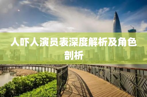 人吓人演员表深度解析及角色剖析
