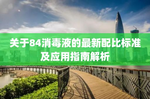 关于84消毒液的最新配比标准及应用指南解析