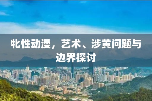 牝性动漫，艺术、涉黄问题与边界探讨