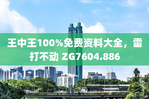 王中王100%免费资料大全，雷打不动 ZG7604.886