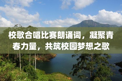 校歌合唱比赛朗诵词，凝聚青春力量，共筑校园梦想之歌