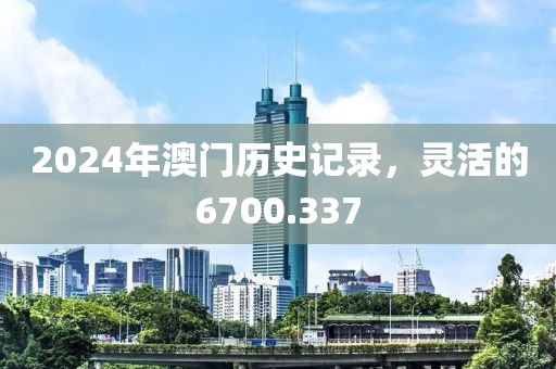 2024年澳门历史记录，灵活的6700.337