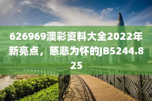 626969澳彩资料大全2022年新亮点，慈悲为怀的JB5244.825